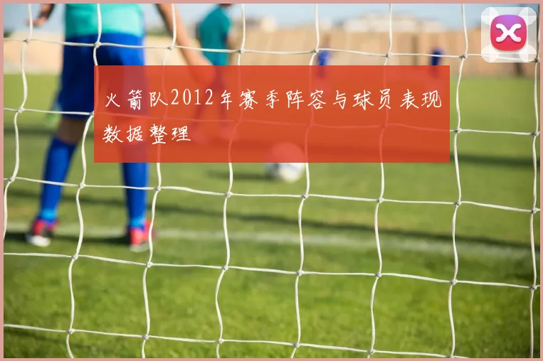 火箭队2012年赛季阵容与球员表现数据整理