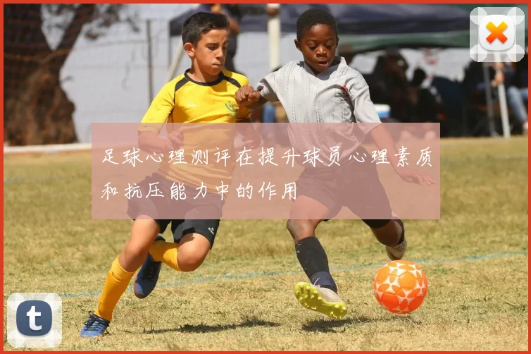 足球心理测评在提升球员心理素质和抗压能力中的作用