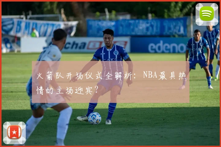 火箭队开场仪式全解析：NBA最具热情的主场迎宾？