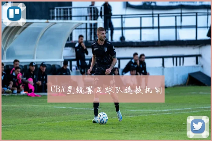 CBA星锐赛足球队选拔机制