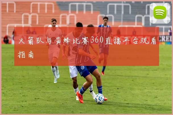 火箭队与黄蜂比赛360直播平台观看指南