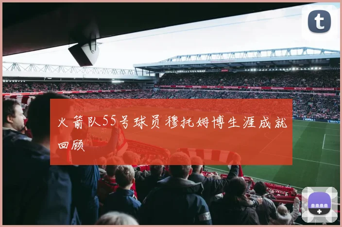 火箭队55号球员穆托姆博生涯成就回顾