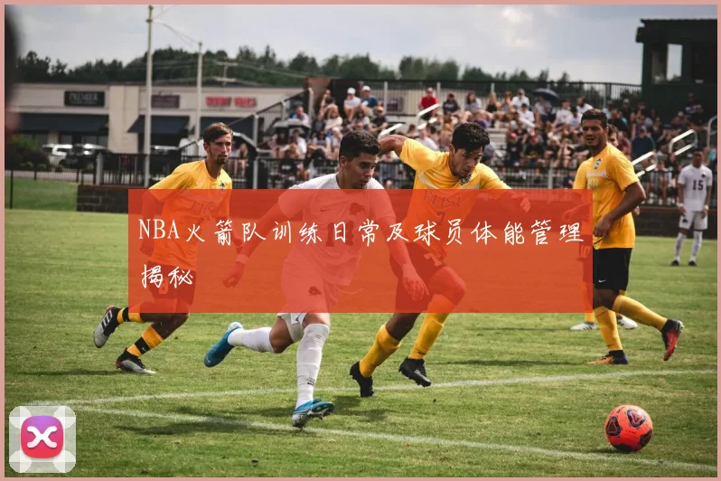 NBA火箭队训练日常及球员体能管理揭秘