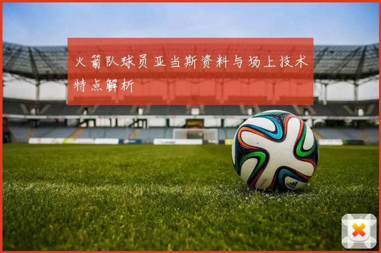 火箭队球员亚当斯资料与场上技术特点解析