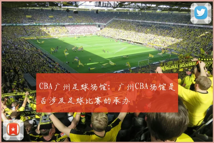 CBA广州足球场馆：广州CBA场馆是否涉及足球比赛的承办