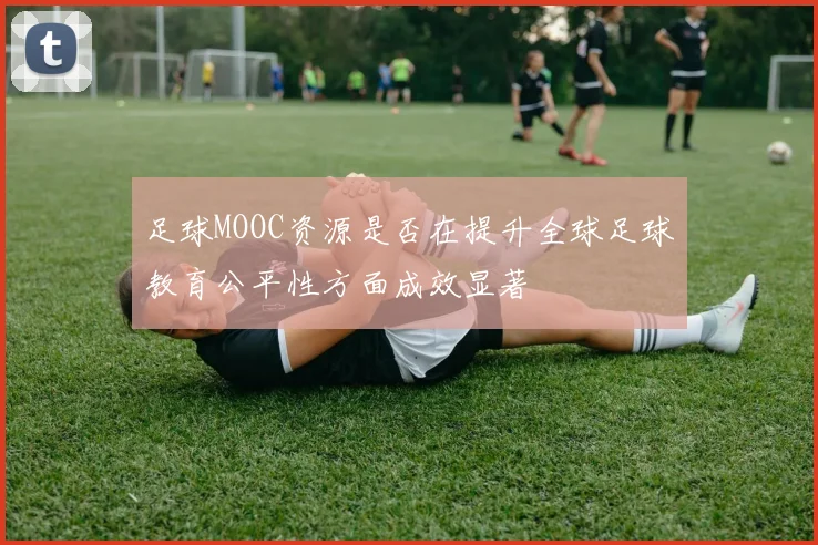 足球MOOC资源是否在提升全球足球教育公平性方面成效显著