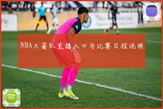 NBA火箭队直播入口与比赛日程说明